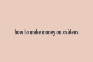 how to make money on xvideos