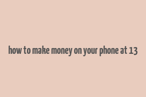 how to make money on your phone at 13