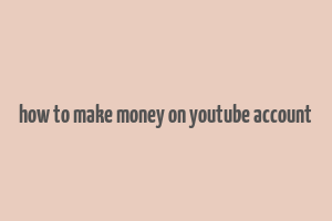 how to make money on youtube account