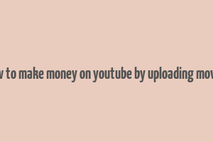 how to make money on youtube by uploading movies