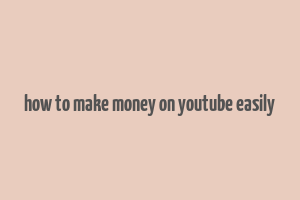 how to make money on youtube easily