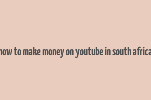 how to make money on youtube in south africa