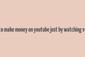 how to make money on youtube just by watching videos