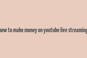 how to make money on youtube live streaming