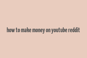 how to make money on youtube reddit