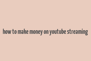 how to make money on youtube streaming