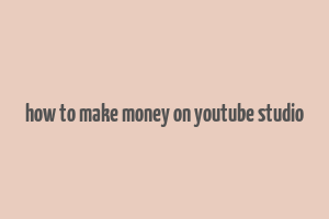 how to make money on youtube studio