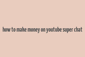 how to make money on youtube super chat