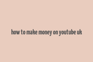 how to make money on youtube uk