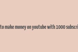 how to make money on youtube with 1000 subscribers