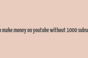 how to make money on youtube without 1000 subscribers