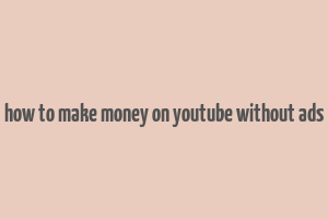 how to make money on youtube without ads