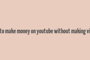 how to make money on youtube without making videos