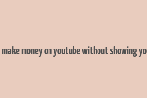 how to make money on youtube without showing your face