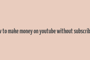 how to make money on youtube without subscribers