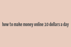 how to make money online 10 dollars a day