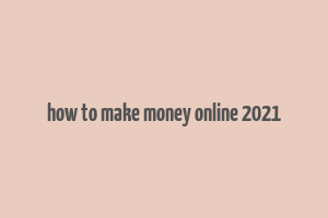 how to make money online 2021