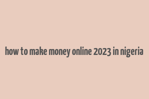 how to make money online 2023 in nigeria