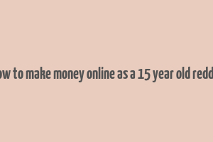 how to make money online as a 15 year old reddit