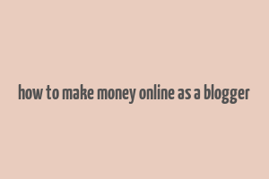 how to make money online as a blogger