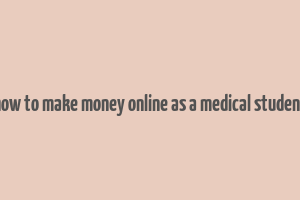 how to make money online as a medical student