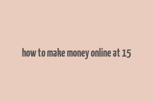 how to make money online at 15