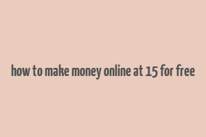 how to make money online at 15 for free