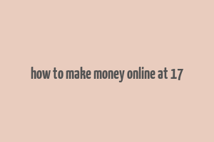 how to make money online at 17