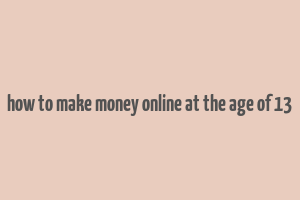 how to make money online at the age of 13