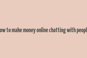 how to make money online chatting with people