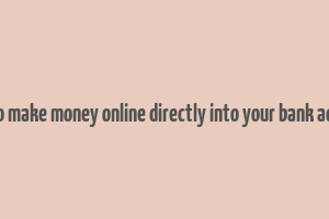 how to make money online directly into your bank account