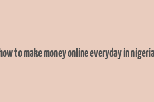 how to make money online everyday in nigeria