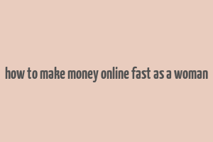 how to make money online fast as a woman