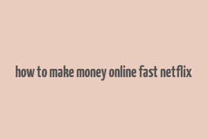 how to make money online fast netflix