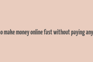 how to make money online fast without paying anything