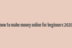 how to make money online for beginners 2020