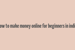 how to make money online for beginners in india