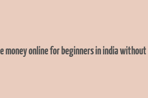 how to make money online for beginners in india without investment