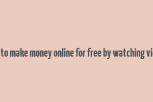 how to make money online for free by watching videos