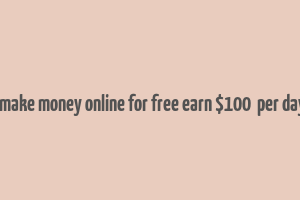 how to make money online for free earn $100+ per day part 1