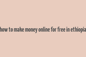 how to make money online for free in ethiopia