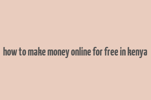 how to make money online for free in kenya