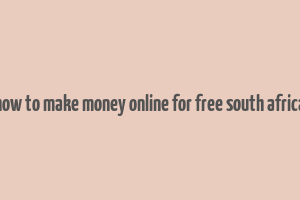 how to make money online for free south africa