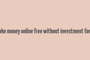 how to make money online free without investment for students