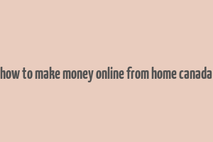 how to make money online from home canada