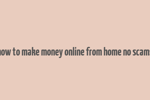 how to make money online from home no scams