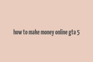 how to make money online gta 5