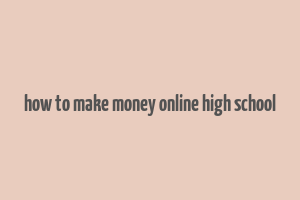 how to make money online high school