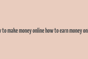 how to make money online how to earn money online