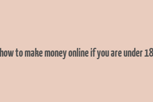 how to make money online if you are under 18